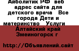 Айболитик.РФ  веб – адрес сайта для детского врача - Все города Дети и материнство » Услуги   . Алтайский край,Змеиногорск г.